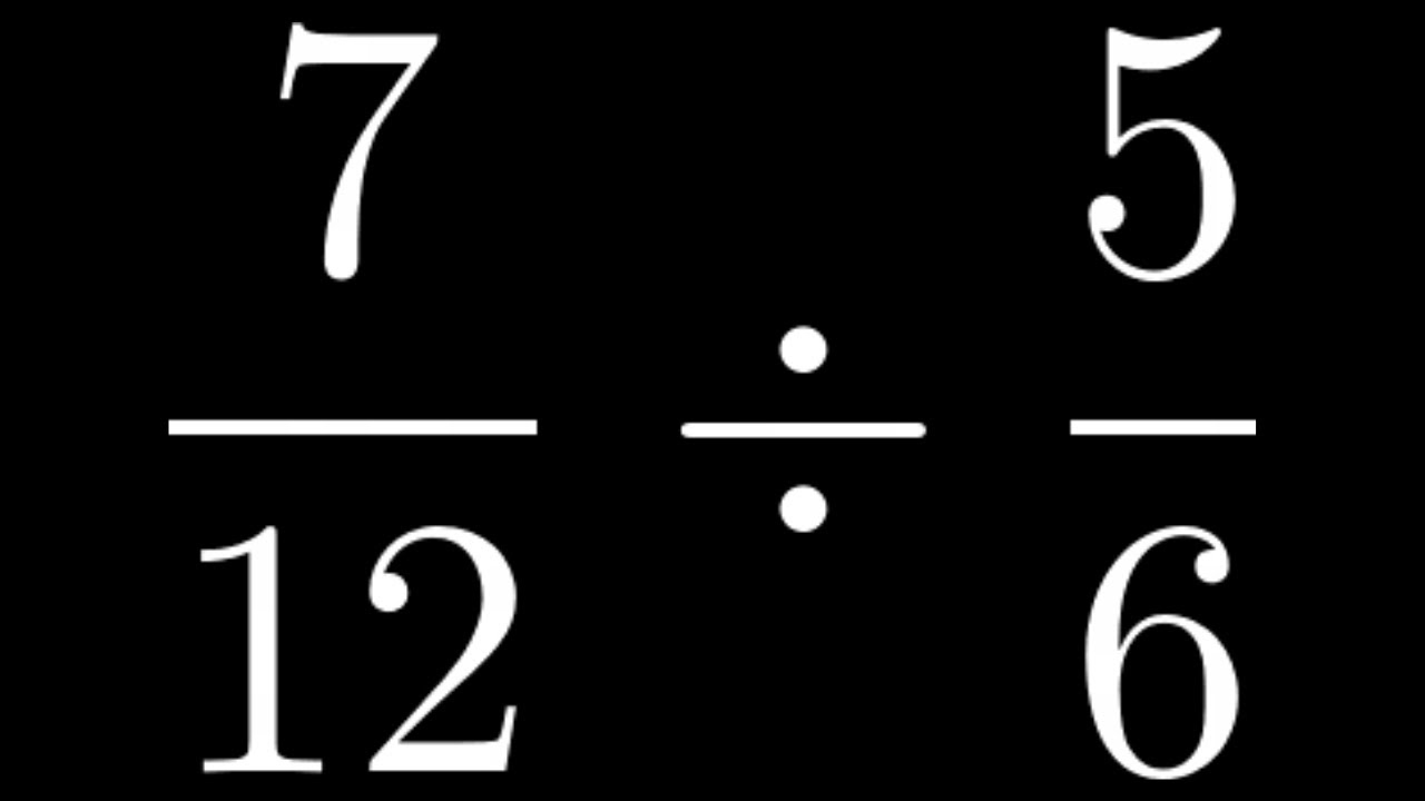 How To Divide Fractions Example With 7 12 Divided By 5 6 YouTube How To Divide Fractions Example With 7 12 Divided By 5 6 YouTube